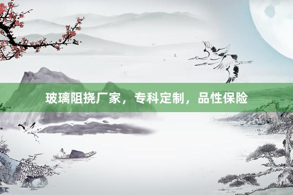 玻璃阻挠厂家,专科定制,品性保险