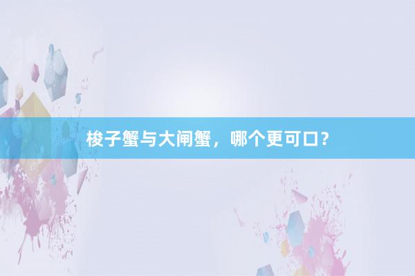梭子蟹与大闸蟹，哪个更可口？